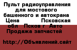 Пульт радиоуправления для мостового, башенного и автокрана › Цена ­ 1 000 - Псковская обл., Псков г. Авто » Продажа запчастей   